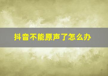 抖音不能原声了怎么办