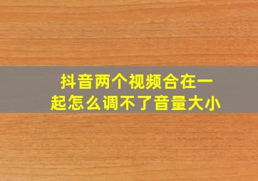 抖音两个视频合在一起怎么调不了音量大小