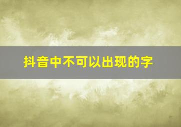 抖音中不可以出现的字