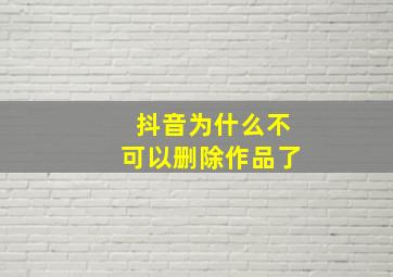 抖音为什么不可以删除作品了