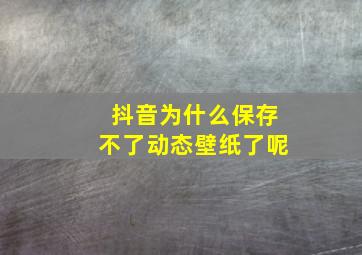 抖音为什么保存不了动态壁纸了呢