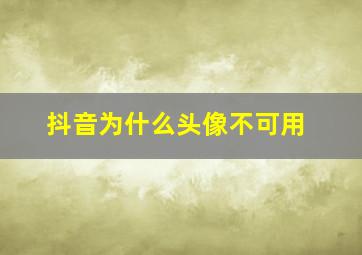 抖音为什么头像不可用