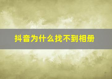 抖音为什么找不到相册