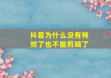 抖音为什么没有特效了也不能剪辑了