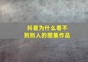 抖音为什么看不到别人的图集作品