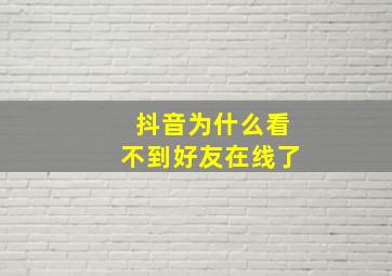 抖音为什么看不到好友在线了