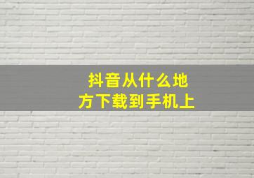 抖音从什么地方下载到手机上