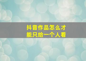 抖音作品怎么才能只给一个人看