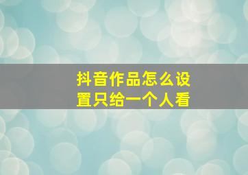 抖音作品怎么设置只给一个人看