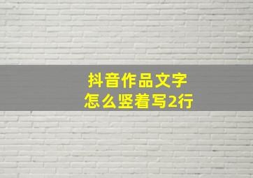 抖音作品文字怎么竖着写2行