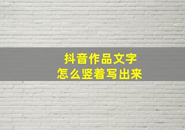 抖音作品文字怎么竖着写出来