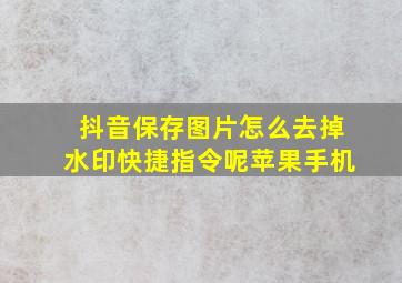 抖音保存图片怎么去掉水印快捷指令呢苹果手机