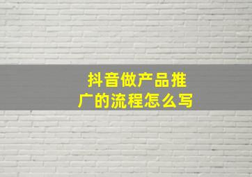 抖音做产品推广的流程怎么写