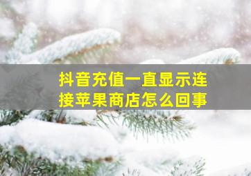 抖音充值一直显示连接苹果商店怎么回事