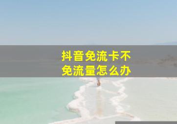 抖音免流卡不免流量怎么办