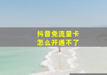 抖音免流量卡怎么开通不了