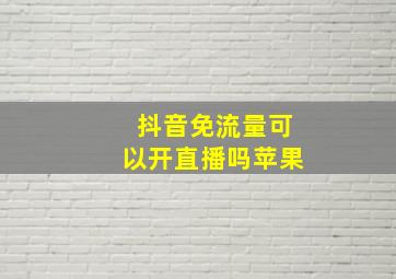 抖音免流量可以开直播吗苹果