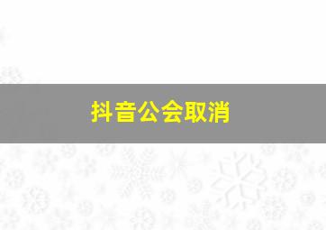 抖音公会取消