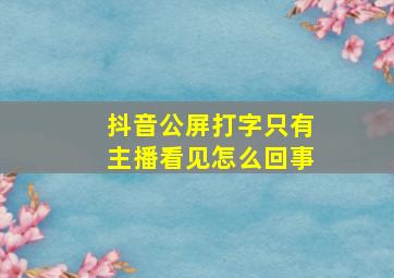 抖音公屏打字只有主播看见怎么回事