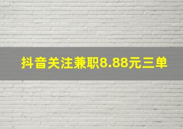 抖音关注兼职8.88元三单