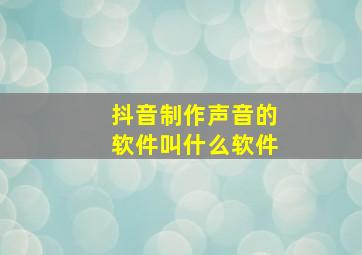 抖音制作声音的软件叫什么软件