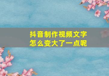 抖音制作视频文字怎么变大了一点呢