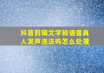 抖音剪辑文字转语音真人发声违法吗怎么处理