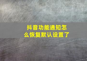 抖音功能通知怎么恢复默认设置了