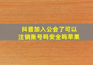 抖音加入公会了可以注销账号吗安全吗苹果