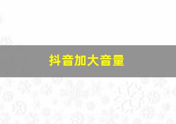 抖音加大音量