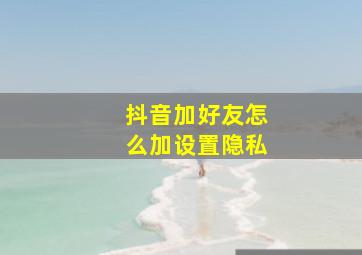 抖音加好友怎么加设置隐私