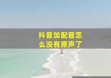 抖音加配音怎么没有原声了