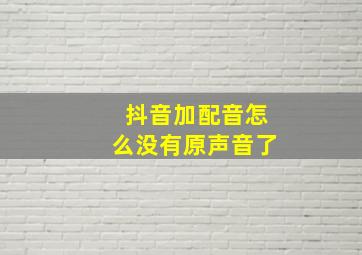 抖音加配音怎么没有原声音了