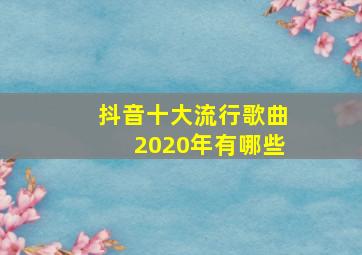 抖音十大流行歌曲2020年有哪些