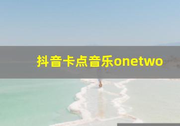 抖音卡点音乐onetwo