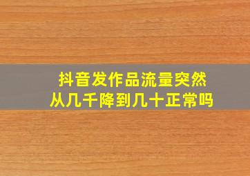 抖音发作品流量突然从几千降到几十正常吗