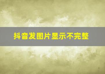 抖音发图片显示不完整