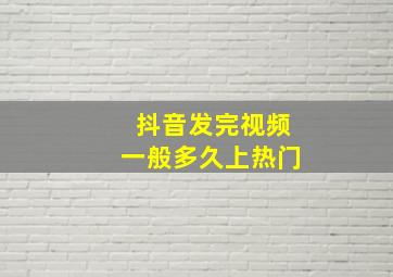 抖音发完视频一般多久上热门