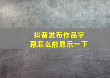 抖音发布作品字幕怎么能显示一下