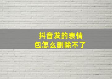 抖音发的表情包怎么删除不了