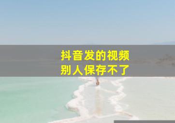 抖音发的视频别人保存不了