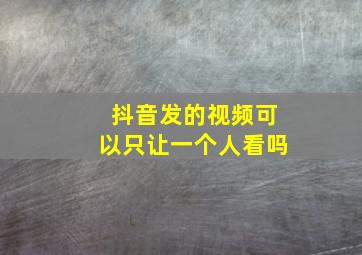 抖音发的视频可以只让一个人看吗