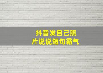 抖音发自己照片说说短句霸气