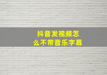 抖音发视频怎么不带音乐字幕