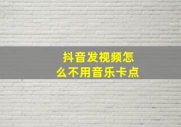 抖音发视频怎么不用音乐卡点