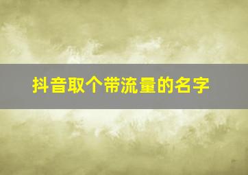 抖音取个带流量的名字