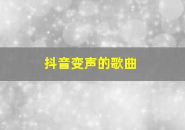 抖音变声的歌曲