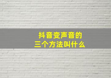 抖音变声音的三个方法叫什么