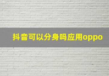 抖音可以分身吗应用oppo