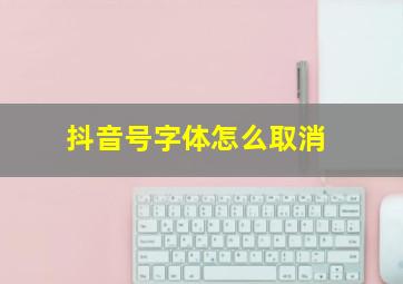 抖音号字体怎么取消